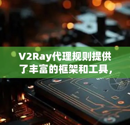 V2Ray代理规则提供了丰富的框架和工具,帮助开发者高效地构建、训练和优化AI代理。以下是详细的解释和总结 V2Ray代理规则提供了丰富的框架和工具,帮助开发者高效地构建、训练和优化AI代理。以下是详细的解释和总结
