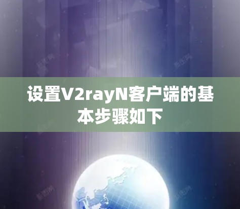 设置V2rayN客户端的基本步骤如下 设置V2rayN客户端的基本步骤如下