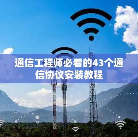 通信工程师必看的43个通信协议安装教程 通信工程师必看的43个通信协议安装教程