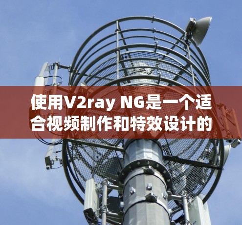 使用V2ray NG是一个适合视频制作和特效设计的工具,帮助你快速创建视频脚本。以下是一个详细的指南,帮助你顺利使用V2ray NG 使用V2ray NG是一个适合视频制作和特效设计的工具,帮助你快速创建视频脚本。以下是一个详细的指南,帮助你顺利使用V2ray NG
