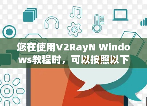您在使用V2RayN Windows教程时,可以按照以下步骤操作 您在使用V2RayN Windows教程时,可以按照以下步骤操作