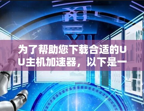 为了帮助您下载合适的UU主机加速器，以下是一些步骤和建议