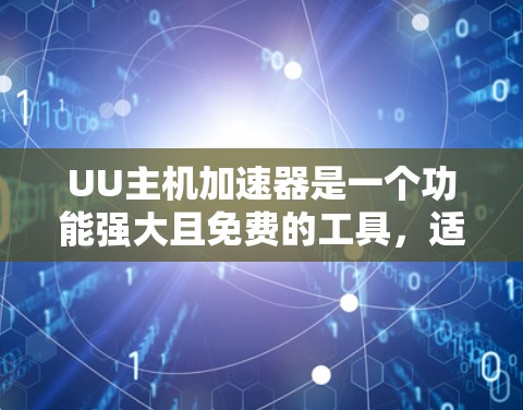 UU主机加速器是一个功能强大且免费的工具,适合用于网页和视频的加速。以下是使用UU加速器的详细步骤 UU主机加速器是一个功能强大且免费的工具,适合用于网页和视频的加速。以下是使用UU加速器的详细步骤