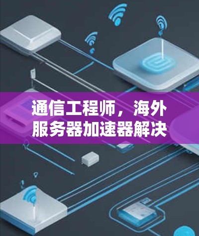 通信工程师，海外服务器加速器解决方案