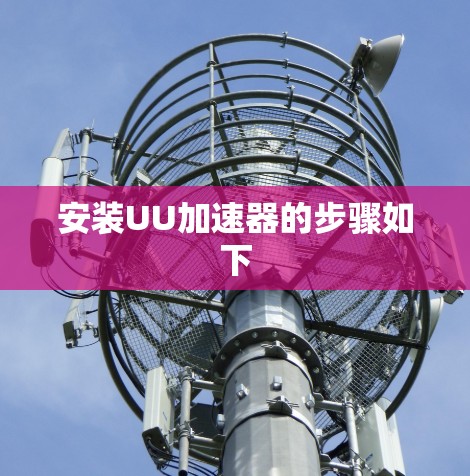 安装UU加速器的步骤如下 安装UU加速器的步骤如下