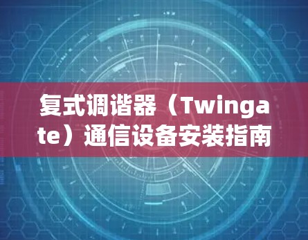 复式调谐器(Twingate)通信设备安装指南 复式调谐器(Twingate)通信设备安装指南