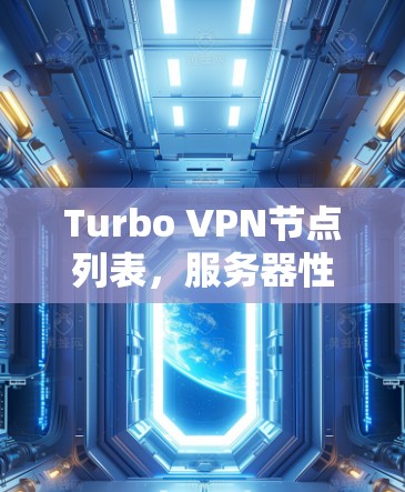 Turbo VPN节点列表,服务器性能评估报告 Turbo VPN节点列表,服务器性能评估报告