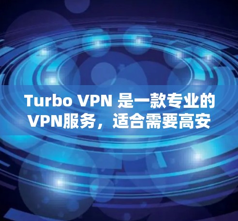 Turbo VPN 是一款专业的VPN服务,适合需要高安全性和多设备连接的用户。以下是详细使用步骤 Turbo VPN 是一款专业的VPN服务,适合需要高安全性和多设备连接的用户。以下是详细使用步骤