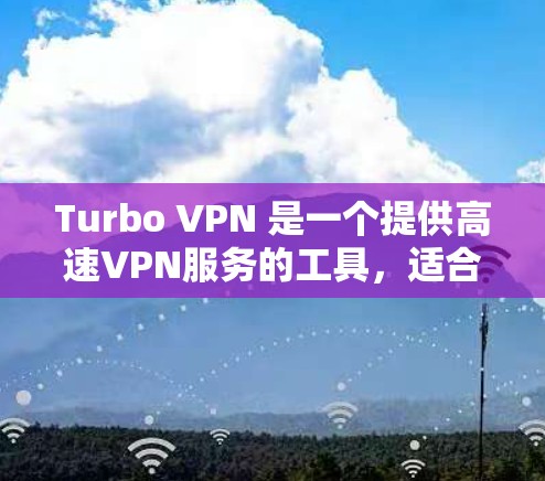 Turbo VPN 是一个提供高速VPN服务的工具,适合需要快速连接互联网的用户。以下是使用Turbo VPN的步骤和注意事项 Turbo VPN 是一个提供高速VPN服务的工具,适合需要快速连接互联网的用户。以下是使用Turbo VPN的步骤和注意事项