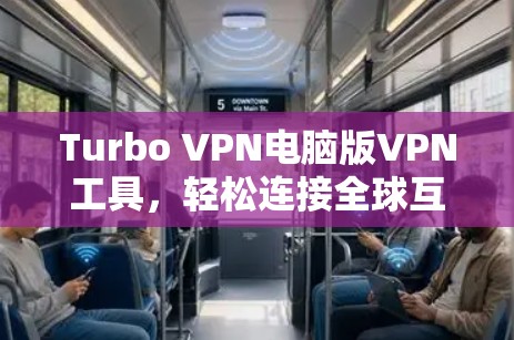 Turbo VPN电脑版VPN工具,轻松连接全球互联网 Turbo VPN电脑版VPN工具,轻松连接全球互联网