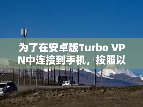 为了在安卓版Turbo VPN中连接到手机,按照以下步骤进行操作 为了在安卓版Turbo VPN中连接到手机,按照以下步骤进行操作
