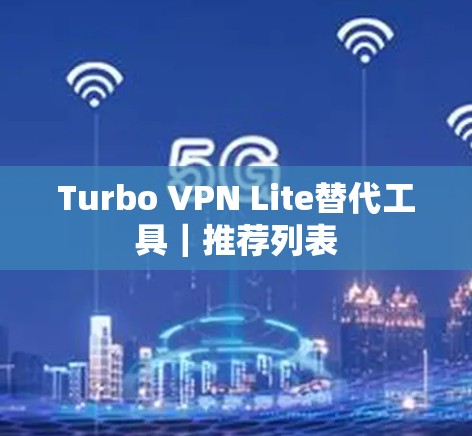 Turbo VPN Lite替代工具|推荐列表 Turbo VPN Lite替代工具|推荐列表