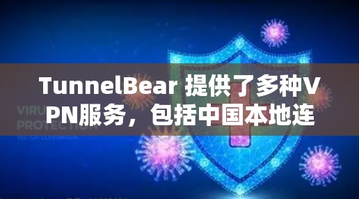 TunnelBear 提供了多种VPN服务，包括中国本地连接服务。以下是关于 TunnelBear 线路的 VPN 连接测试的详细介绍，帮助您了解其稳定性、速度和连接方式