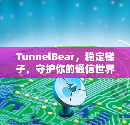 TunnelBear，稳定梯子，守护你的通信世界