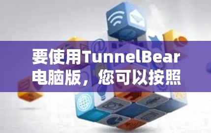 要使用TunnelBear电脑版,您可以按照以下步骤进行 要使用TunnelBear电脑版,您可以按照以下步骤进行