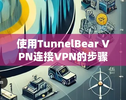 使用TunnelBear VPN连接VPN的步骤如下 使用TunnelBear VPN连接VPN的步骤如下