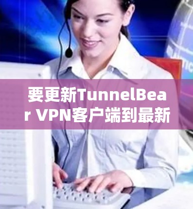 要更新TunnelBear VPN客户端到最新版本,请按照以下步骤操作 要更新TunnelBear VPN客户端到最新版本,请按照以下步骤操作