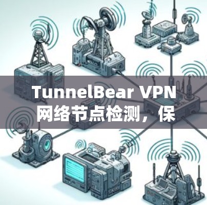 TunnelBear VPN 网络节点检测,保障网络安全的关键手段 TunnelBear VPN 网络节点检测,保障网络安全的关键手段