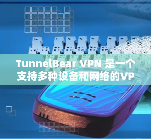 TunnelBear VPN 是一个支持多种设备和网络的VPN服务,下载时需要完成设备检测。以下是详细的步骤说明 TunnelBear VPN 是一个支持多种设备和网络的VPN服务,下载时需要完成设备检测。以下是详细的步骤说明