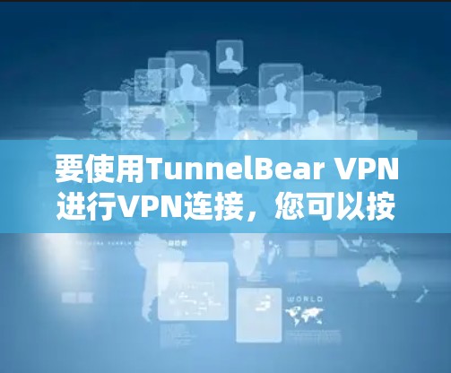 要使用TunnelBear VPN进行VPN连接,您可以按照以下步骤进行 要使用TunnelBear VPN进行VPN连接,您可以按照以下步骤进行