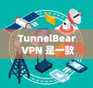 TunnelBear VPN 是一款功能强大且安全的VPN服务,适合需要VPN的用户。以下是获取TunnelBear VPN 的步骤 TunnelBear VPN 是一款功能强大且安全的VPN服务,适合需要VPN的用户。以下是获取TunnelBear VPN 的步骤