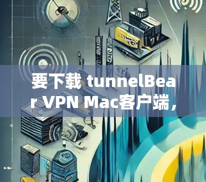 要下载 tunnelBear VPN Mac客户端,您可以按照以下步骤进行 要下载 tunnelBear VPN Mac客户端,您可以按照以下步骤进行