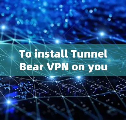 To install TunnelBear VPN on your Mac,follow these organized steps: