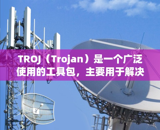 TROJ（Trojan）是一个广泛使用的工具包，主要用于解决多种问题，包括分解、删除、修复和清理恶意软件。以下是关于TROJ的常见问题及解决方案