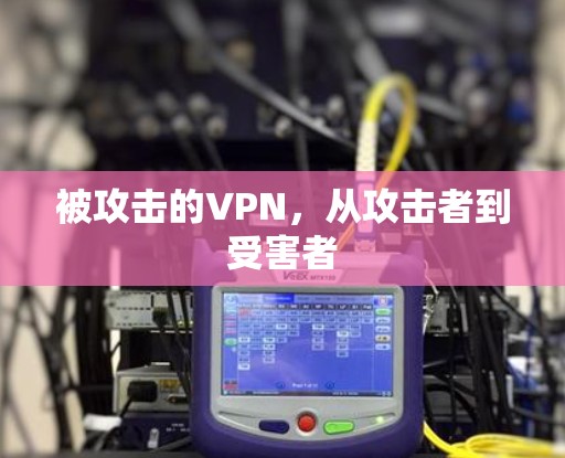 被攻击的VPN，从攻击者到受害者