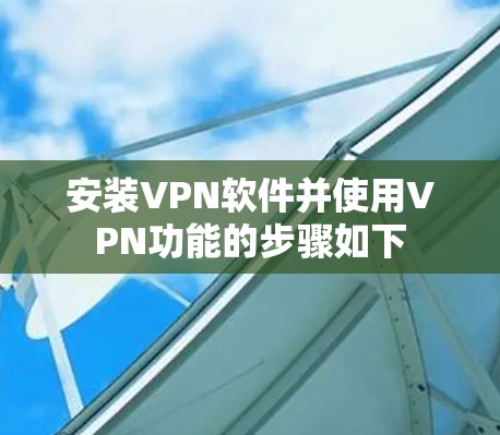 安装VPN软件并使用VPN功能的步骤如下