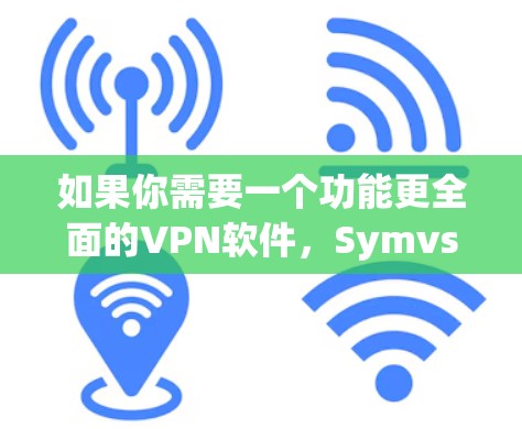 如果你需要一个功能更全面的VPN软件，Symvse VPN 可能也是一个不错的选择，虽然不是中文官方发布的，但功能强大。不过，RightNow VPN 更符合你的中文需求