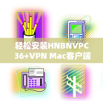 轻松安装HNBNVPC 36+VPN Mac客户端 轻松安装HNBNVPC 36+VPN Mac客户端