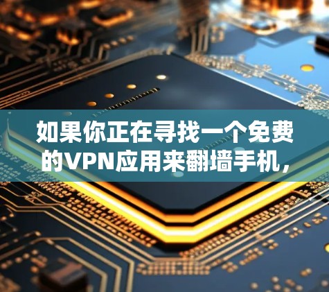 如果你正在寻找一个免费的VPN应用来翻墙手机,以下是一些推荐的步骤和方法 如果你正在寻找一个免费的VPN应用来翻墙手机,以下是一些推荐的步骤和方法