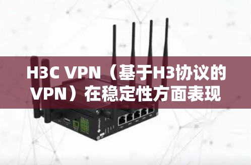 H3C VPN(基于H3协议的VPN)在稳定性方面表现出色,但需要考虑多个因素以确保其可靠性和安全性。以下是对H3C VPN稳定性的详细分析 H3C VPN(基于H3协议的VPN)在稳定性方面表现出色,但需要考虑多个因素以确保其可靠性和安全性。以下是对H3C VPN稳定性的详细分析
