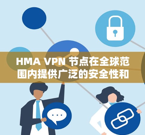 HMA VPN 节点在全球范围内提供广泛的安全性和可靠网络连接，这些节点主要服务于企业用户、个人用户以及需要稳定的网络连接的用户。以下是全球主要的 HMA VPN 站点及其测速情况的分析