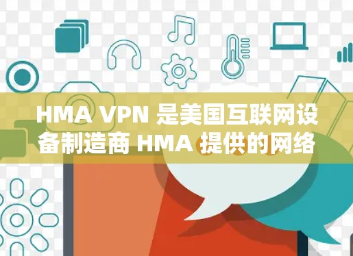 HMA VPN 是美国互联网设备制造商 HMA 提供的网络VPN服务。要下载 HMA VPN 的官方软件,您可以按照以下步骤操作 HMA VPN 是美国互联网设备制造商 HMA 提供的网络VPN服务。要下载 HMA VPN 的官方软件,您可以按照以下步骤操作
