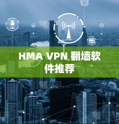 HMA VPN 翻墙软件推荐 HMA VPN 翻墙软件推荐
