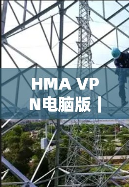 HMA VPN电脑版|客户端安装 HMA VPN电脑版|客户端安装