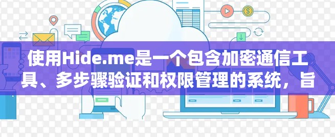 使用Hide.me是一个包含加密通信工具、多步骤验证和权限管理的系统,旨在保护个人资料和控制访问权限。以下是逐步的使用指南 使用Hide.me是一个包含加密通信工具、多步骤验证和权限管理的系统,旨在保护个人资料和控制访问权限。以下是逐步的使用指南