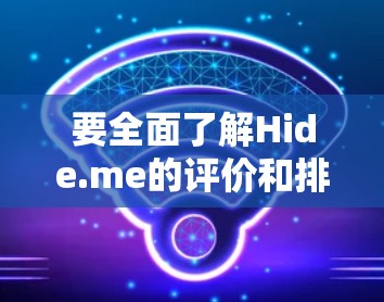 要全面了解Hide.me的评价和排行,建议以下步骤 要全面了解Hide.me的评价和排行,建议以下步骤