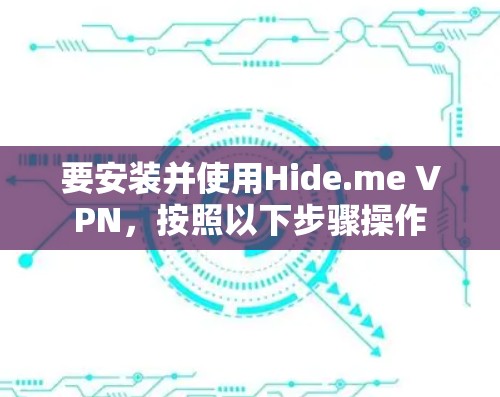 要安装并使用Hide.me VPN，按照以下步骤操作