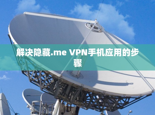 解决隐藏.me VPN手机应用的步骤 解决隐藏.me VPN手机应用的步骤