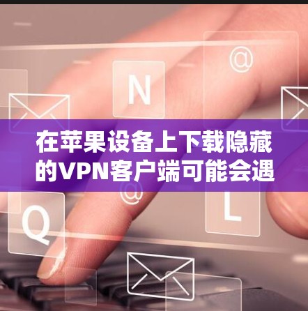 在苹果设备上下载隐藏的VPN客户端可能会遇到一些挑战,但通常是可以的,只要符合Term Conditions。以下是获取隐藏VPN客户端的步骤 在苹果设备上下载隐藏的VPN客户端可能会遇到一些挑战,但通常是可以的,只要符合Term Conditions。以下是获取隐藏VPN客户端的步骤
