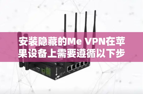 安装隐藏的Me VPN在苹果设备上需要遵循以下步骤,确保顺利安装并使用 安装隐藏的Me VPN在苹果设备上需要遵循以下步骤,确保顺利安装并使用