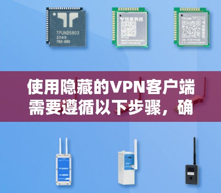 使用隐藏的VPN客户端需要遵循以下步骤,确保安全和有效性。以下是详细的指南 使用隐藏的VPN客户端需要遵循以下步骤,确保安全和有效性。以下是详细的指南
