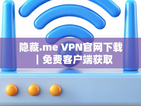 隐藏.me VPN官网下载|免费客户端获取 隐藏.me VPN官网下载|免费客户端获取