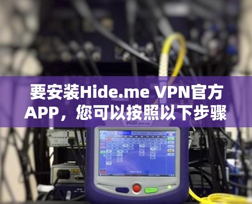 要安装Hide.me VPN官方APP，您可以按照以下步骤操作