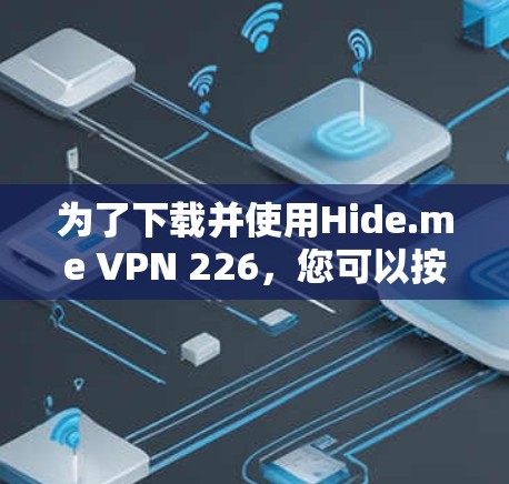 为了下载并使用Hide.me VPN 226,您可以按照以下步骤进行 为了下载并使用Hide.me VPN 226,您可以按照以下步骤进行