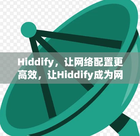 Hiddify,让网络配置更高效,让Hiddify成为网络配置的指挥官 Hiddify,让网络配置更高效,让Hiddify成为网络配置的指挥官