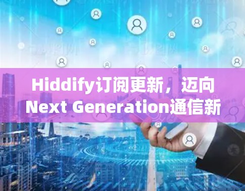Hiddify订阅更新，迈向Next Generation通信新机遇